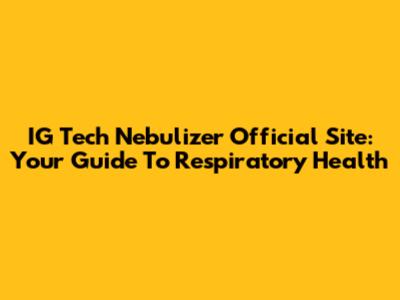 IG Tech Nebulizer Official Site: Your Guide To Respiratory Health