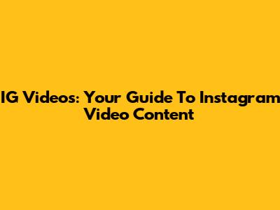 IG Videos: Your Guide To Instagram Video Content