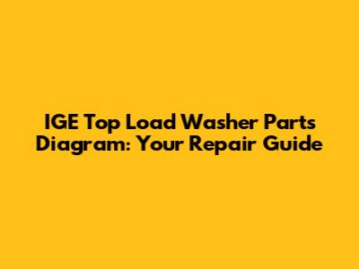 IGE Top Load Washer Parts Diagram: Your Repair Guide