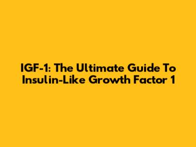 IGF-1: The Ultimate Guide To Insulin-Like Growth Factor 1