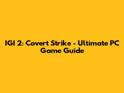 IGI 2: Covert Strike - Ultimate PC Game Guide