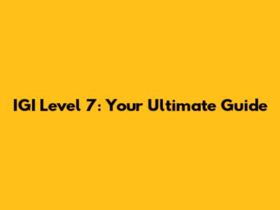 IGI Level 7: Your Ultimate Guide
