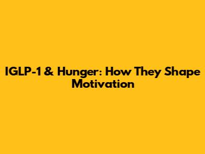 IGLP-1 & Hunger: How They Shape Motivation