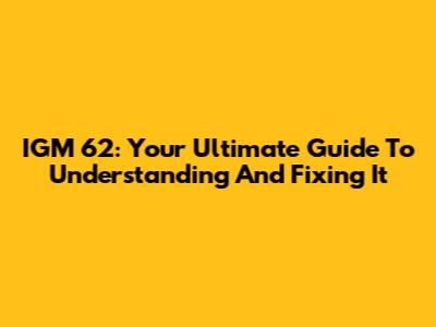 IGM 62: Your Ultimate Guide To Understanding And Fixing It