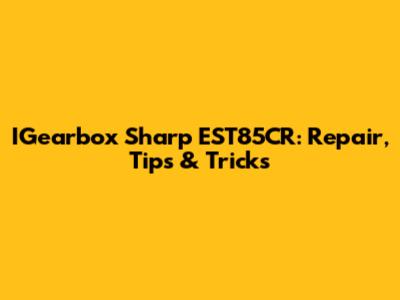 IGearbox Sharp EST85CR: Repair, Tips & Tricks