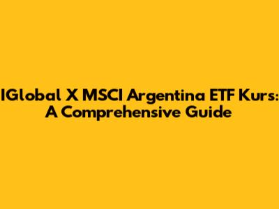 IGlobal X MSCI Argentina ETF Kurs: A Comprehensive Guide
