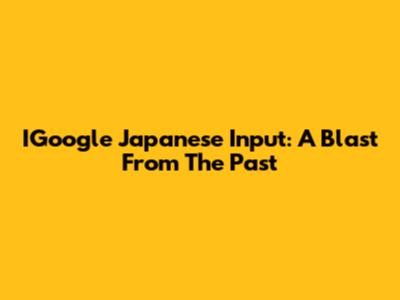 IGoogle Japanese Input:  A Blast From The Past