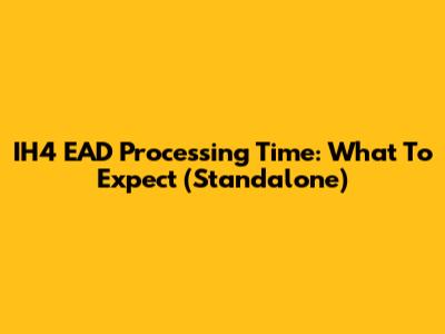 IH4 EAD Processing Time: What To Expect (Standalone)
