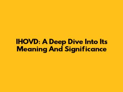 IHOVD: A Deep Dive Into Its Meaning And Significance