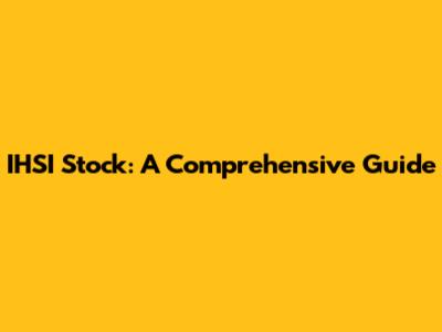 IHSI Stock: A Comprehensive Guide