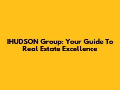 IHUDSON Group: Your Guide To Real Estate Excellence