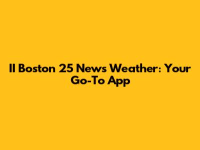 II Boston 25 News Weather: Your Go-To App