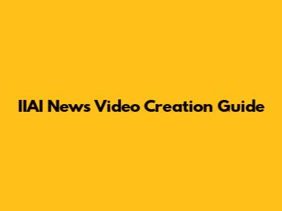 IIAI News Video Creation Guide