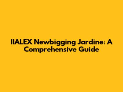 IIALEX Newbigging Jardine: A Comprehensive Guide