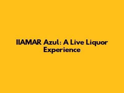 IIAMAR Azul: A Live Liquor Experience