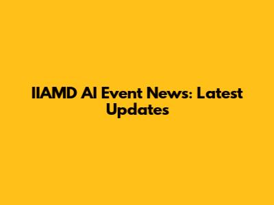 IIAMD AI Event News: Latest Updates