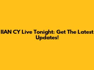 IIAN CY Live Tonight: Get The Latest Updates!
