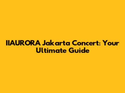 IIAURORA Jakarta Concert: Your Ultimate Guide