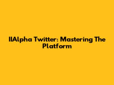 IIAlpha Twitter: Mastering The Platform