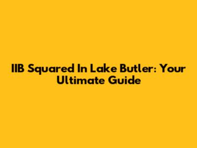IIB Squared In Lake Butler: Your Ultimate Guide