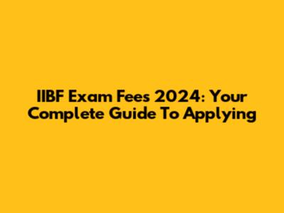 IIBF Exam Fees 2024: Your Complete Guide To Applying