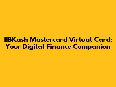 IIBKash Mastercard Virtual Card: Your Digital Finance Companion
