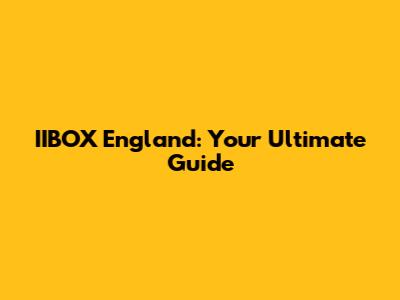 IIBOX England: Your Ultimate Guide