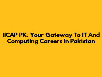 IICAP PK: Your Gateway To IT And Computing Careers In Pakistan