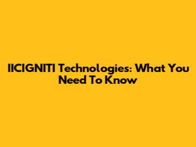 IICIGNITI Technologies: What You Need To Know