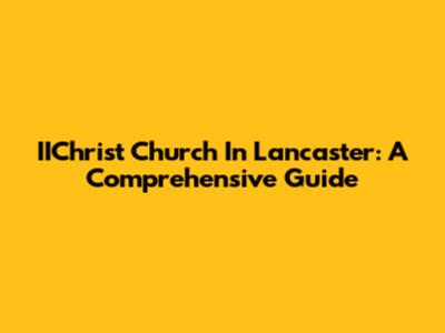 IIChrist Church In Lancaster: A Comprehensive Guide