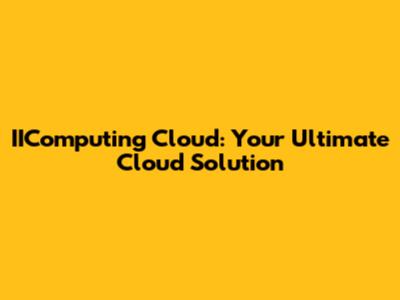 IIComputing Cloud: Your Ultimate Cloud Solution