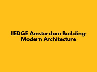 IIEDGE Amsterdam Building: Modern Architecture