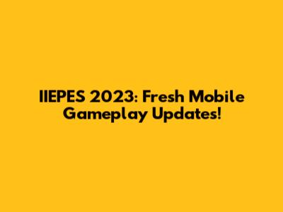 IIEPES 2023: Fresh Mobile Gameplay Updates!