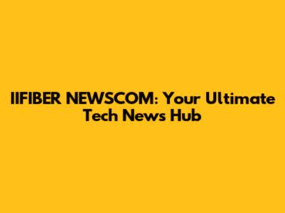 IIFIBER NEWSCOM: Your Ultimate Tech News Hub