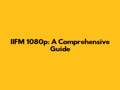 IIFM 1080p: A Comprehensive Guide