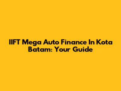 IIFT Mega Auto Finance In Kota Batam: Your Guide