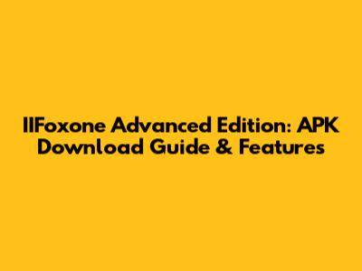IIFoxone Advanced Edition: APK Download Guide & Features