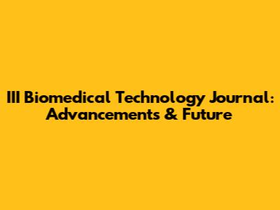 III Biomedical Technology Journal: Advancements & Future