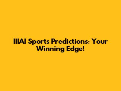 IIIAI Sports Predictions: Your Winning Edge!