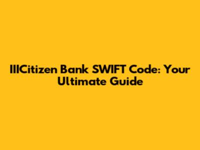 IIICitizen Bank SWIFT Code: Your Ultimate Guide