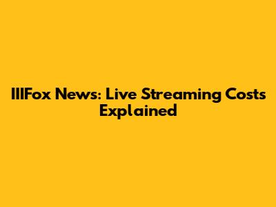 IIIFox News: Live Streaming Costs Explained