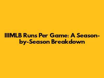 IIIMLB Runs Per Game: A Season-by-Season Breakdown