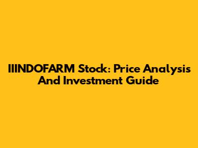 IIINDOFARM Stock: Price Analysis And Investment Guide