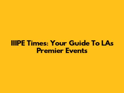 IIIPE Times: Your Guide To LA's Premier Events