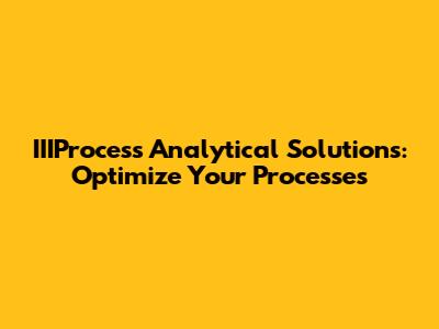 IIIProcess Analytical Solutions: Optimize Your Processes