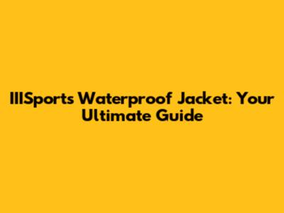 IIISports Waterproof Jacket: Your Ultimate Guide