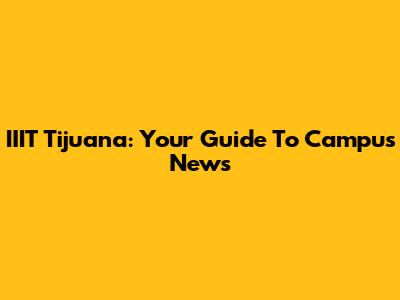 IIIT Tijuana: Your Guide To Campus News
