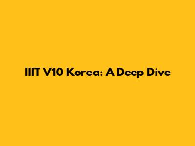IIIT V10 Korea: A Deep Dive