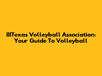 IIITexas Volleyball Association: Your Guide To Volleyball