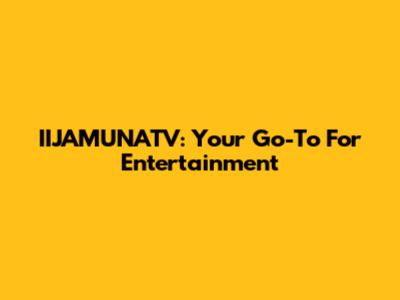 IIJAMUNATV: Your Go-To For Entertainment